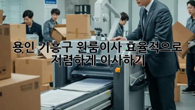 용인 기흥구 원룸이사, 효율적으로 저렴하게 이사하기! 💯