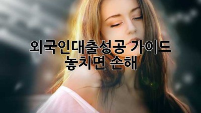 외국인대출🔑성공 가이드: 놓치면 손해!💰