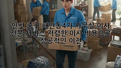 인천 중구 해안동4가 사무실 이사 전문 서비스: 저렴한 이사 비용으로 성공적인 이전! 🎉