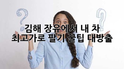 🚗 김해 장유에서 내 차 최고가로 팔기! 꿀팁 대방출 🍯