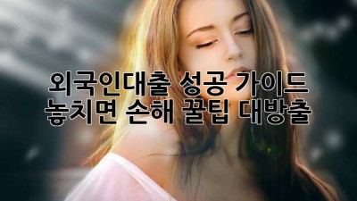 외국인대출🔑 성공 가이드: 놓치면 손해! 꿀팁 대방출